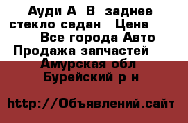 Ауди А4 В5 заднее стекло седан › Цена ­ 2 000 - Все города Авто » Продажа запчастей   . Амурская обл.,Бурейский р-н